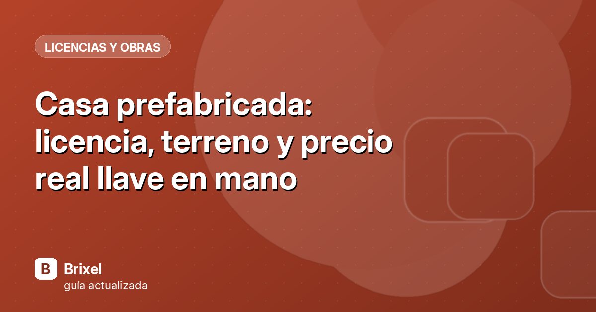 Casa prefabricada: licencia, terreno y precio real llave en mano