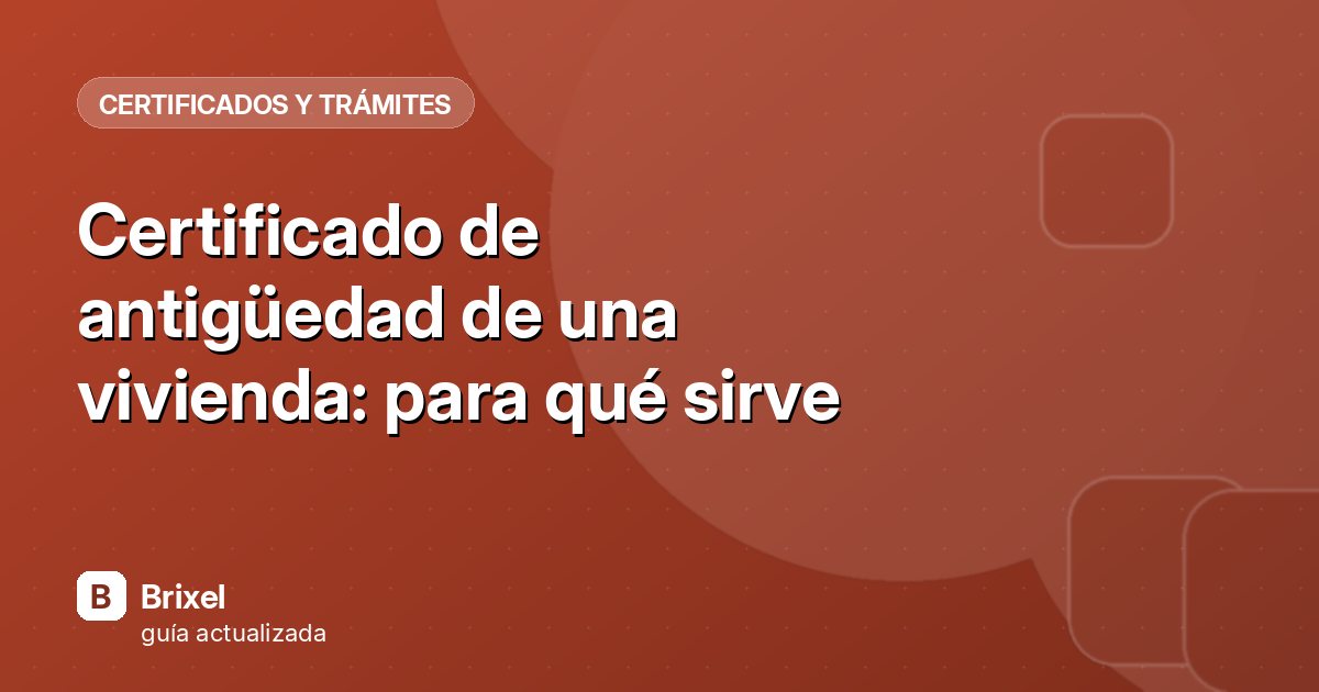 Certificado de antigüedad de una vivienda: para qué sirve