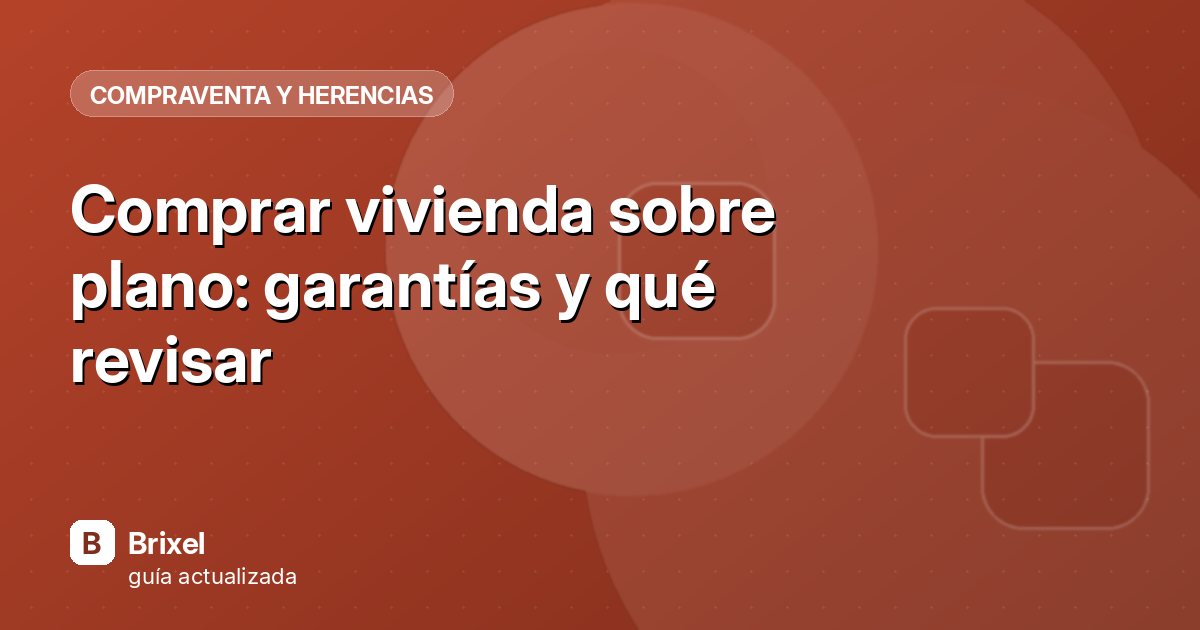 Comprar vivienda sobre plano: garantías y qué revisar