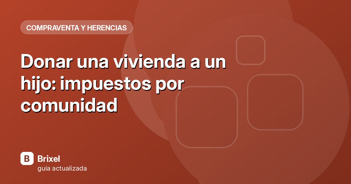 Donar una vivienda a un hijo: impuestos por comunidad