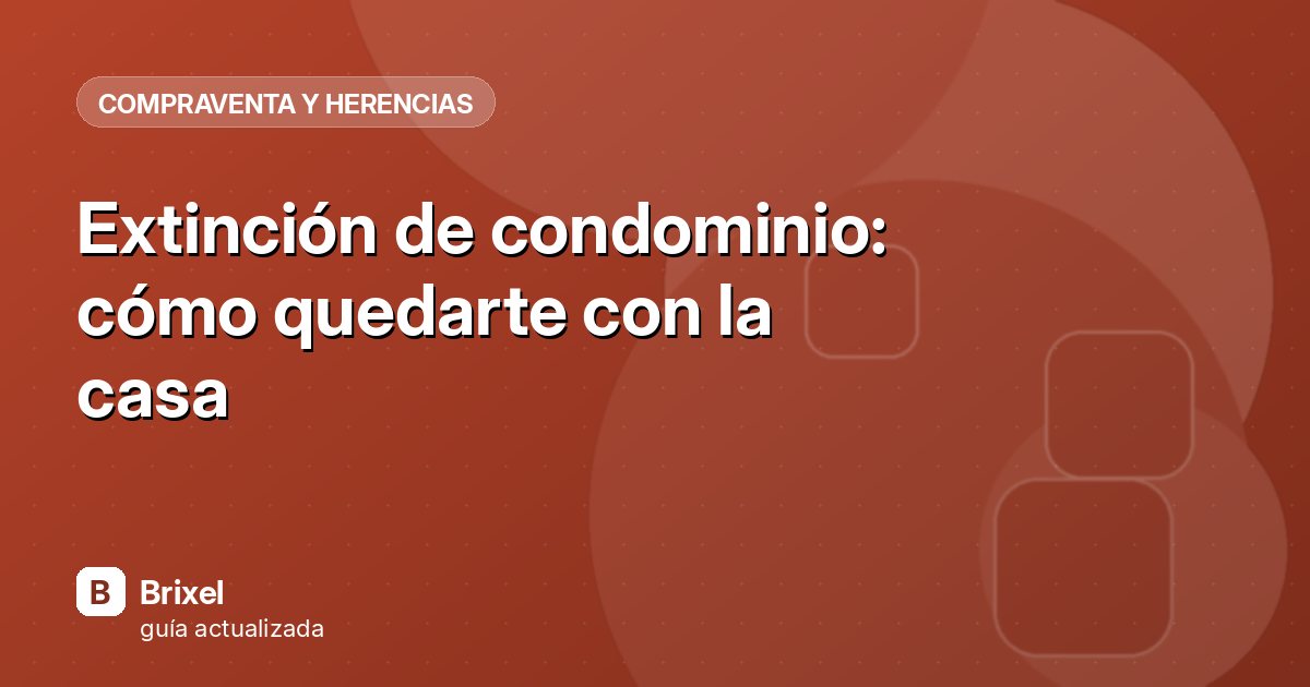 Extinción de condominio: cómo quedarte con la casa