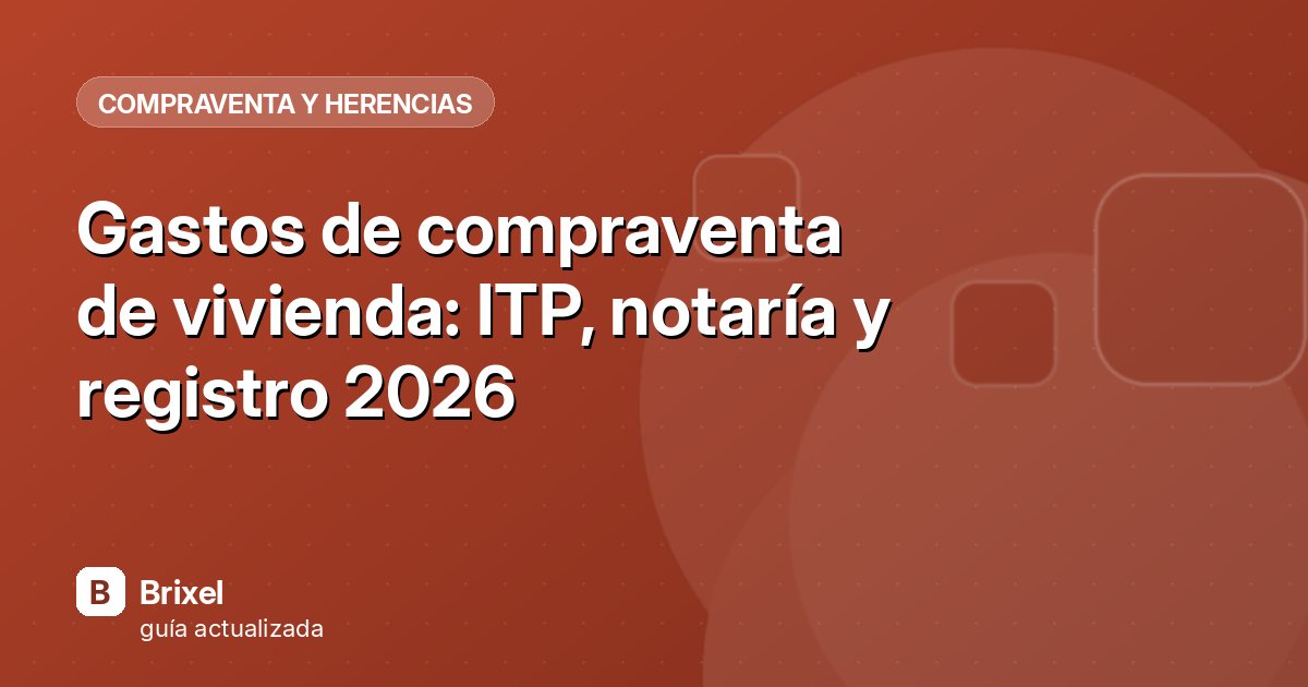 Gastos de compraventa de vivienda: ITP, notaría y registro 2026