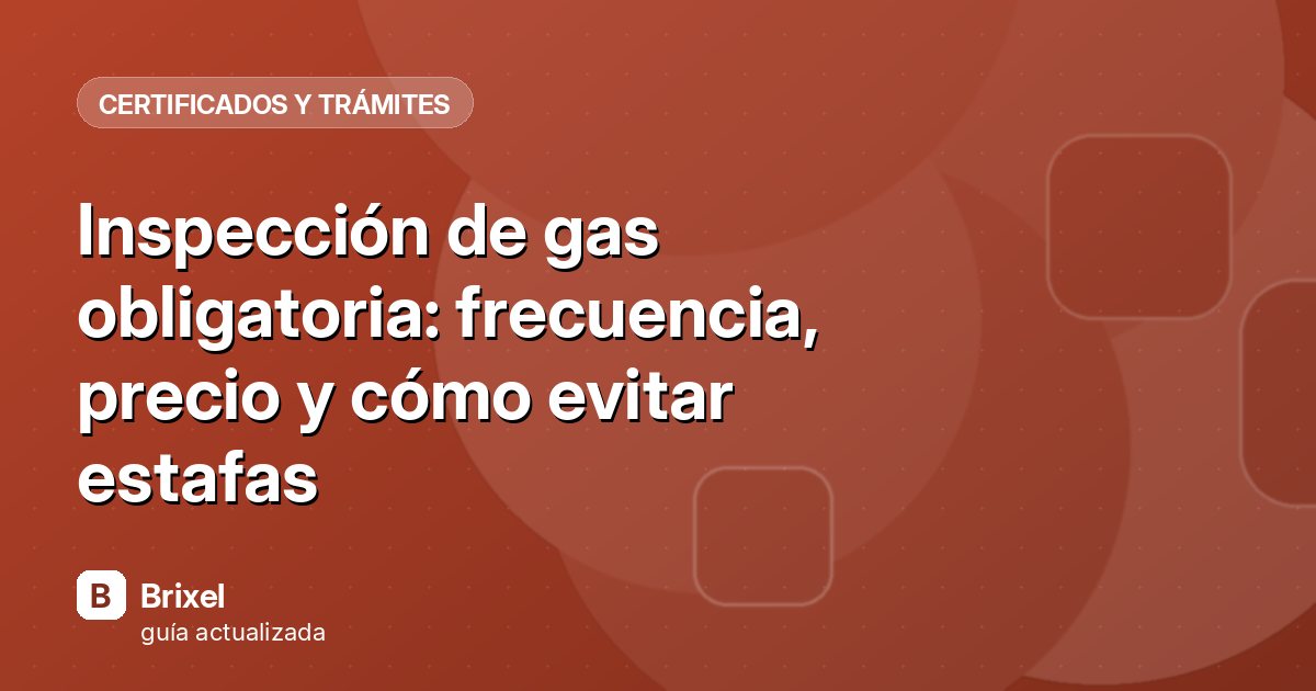 Inspección de gas obligatoria: frecuencia, precio y cómo evitar estafas
