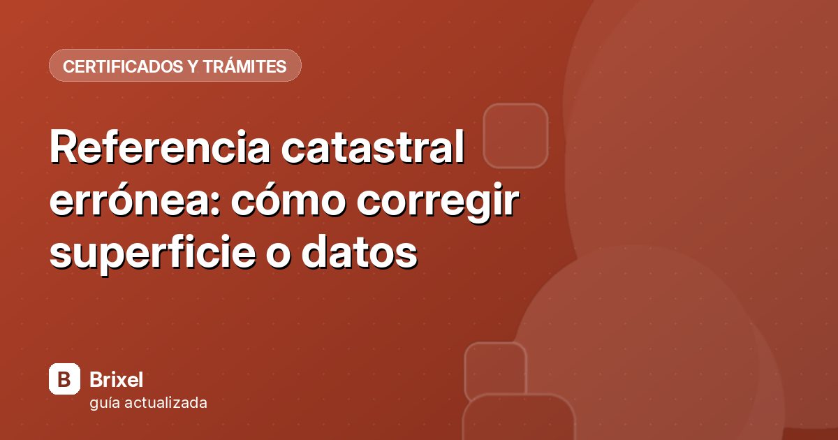 Referencia catastral errónea: cómo corregir superficie o datos