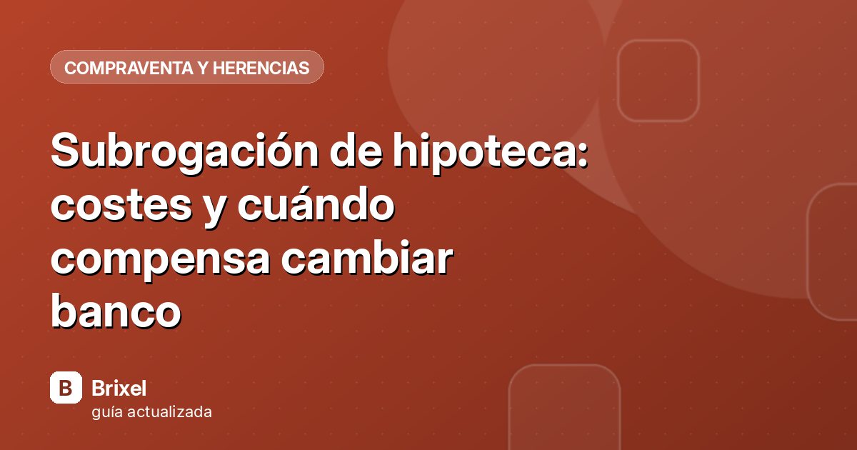 Subrogación de hipoteca: costes y cuándo compensa cambiar banco